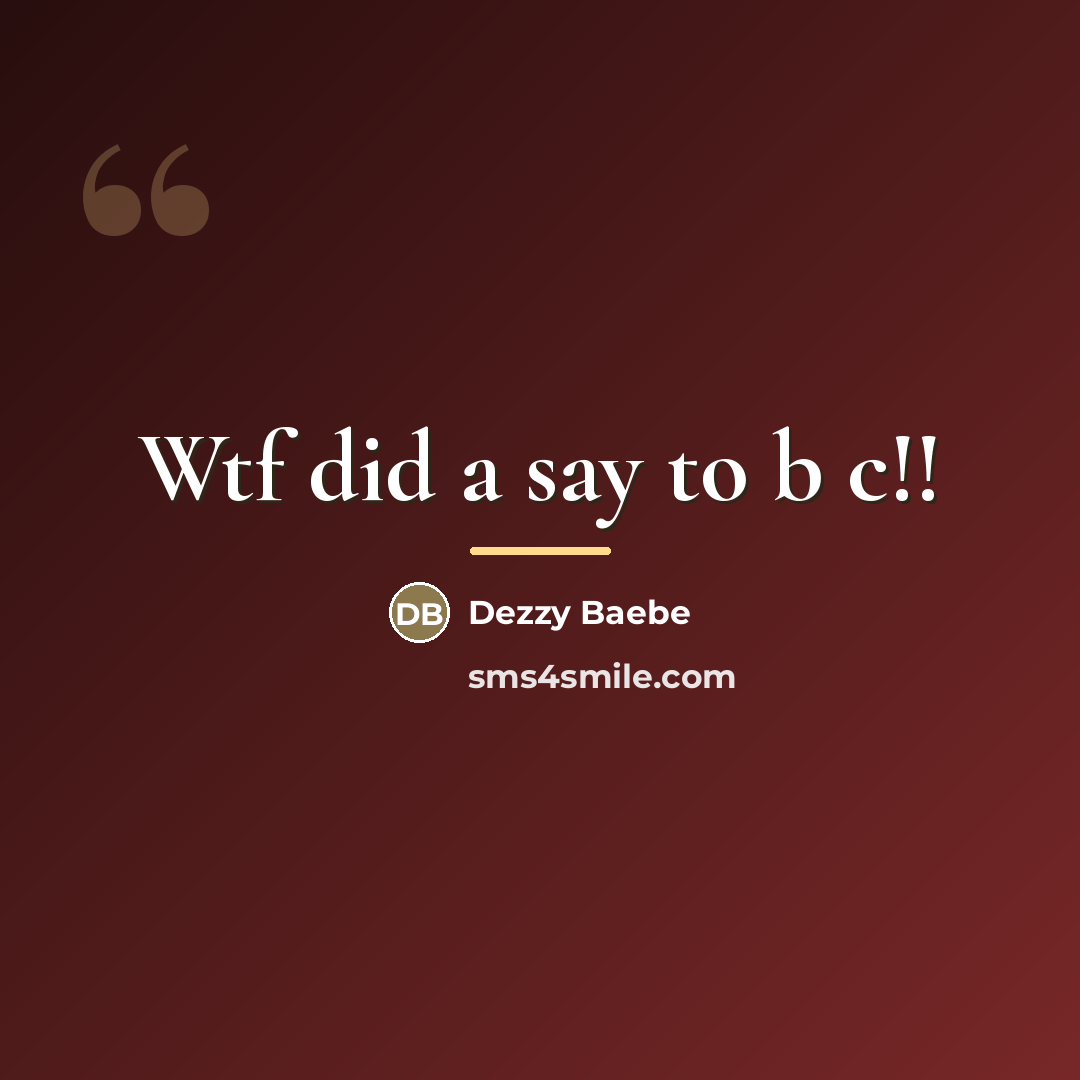 “Wtf did a say to b c!!…” quote by Dezzy Baebe