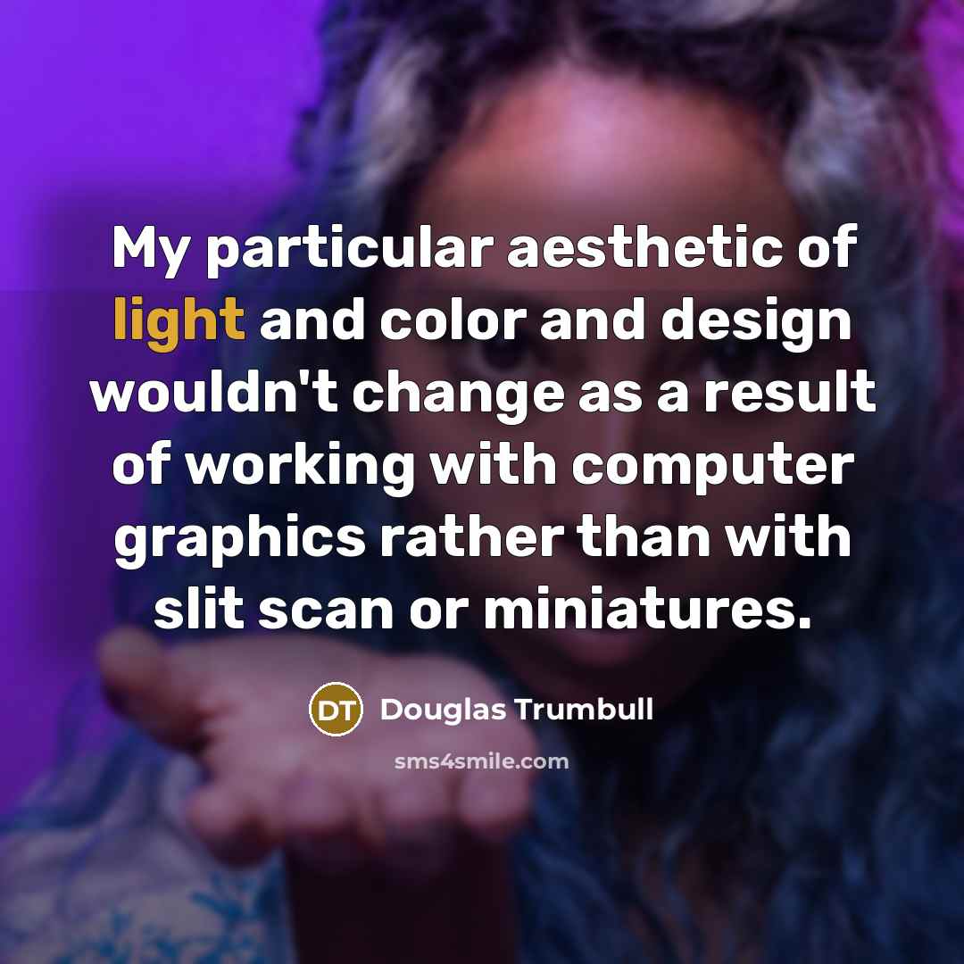 “My particular aesthetic of light and color and design wouldn't…” quote by Douglas Trumbull
