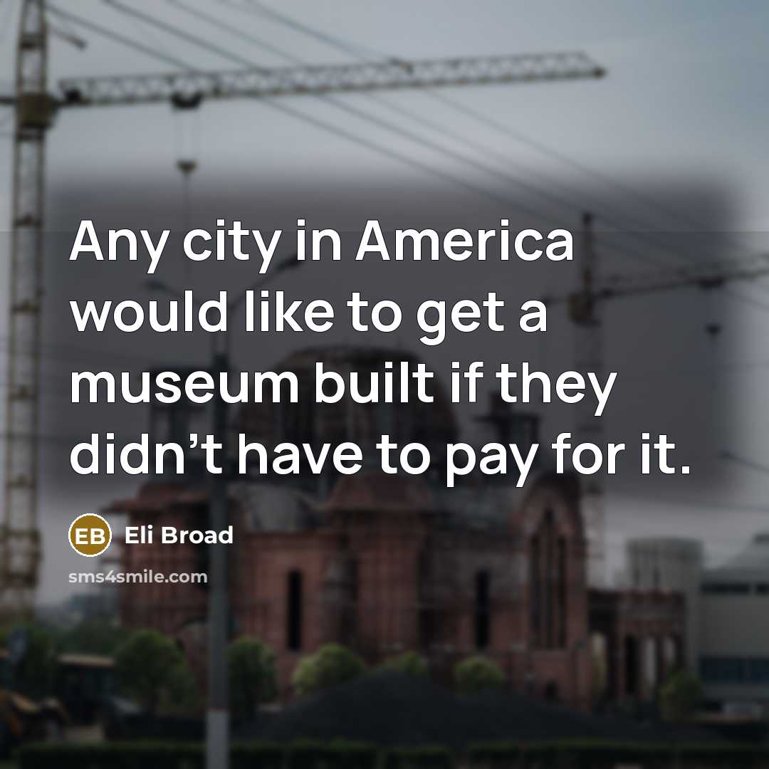 “Any city in America would like to get a museum…” quote by Eli Broad