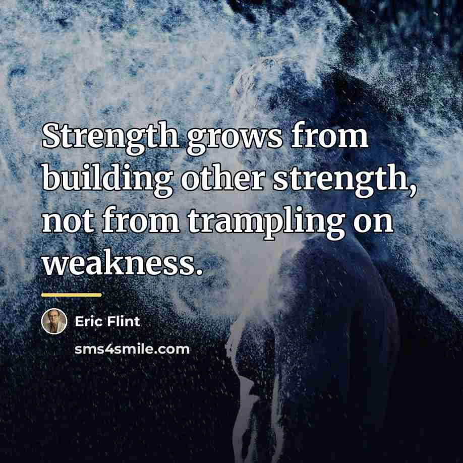 “Strength grows from building other strength, not from trampling on…” quote by Eric Flint