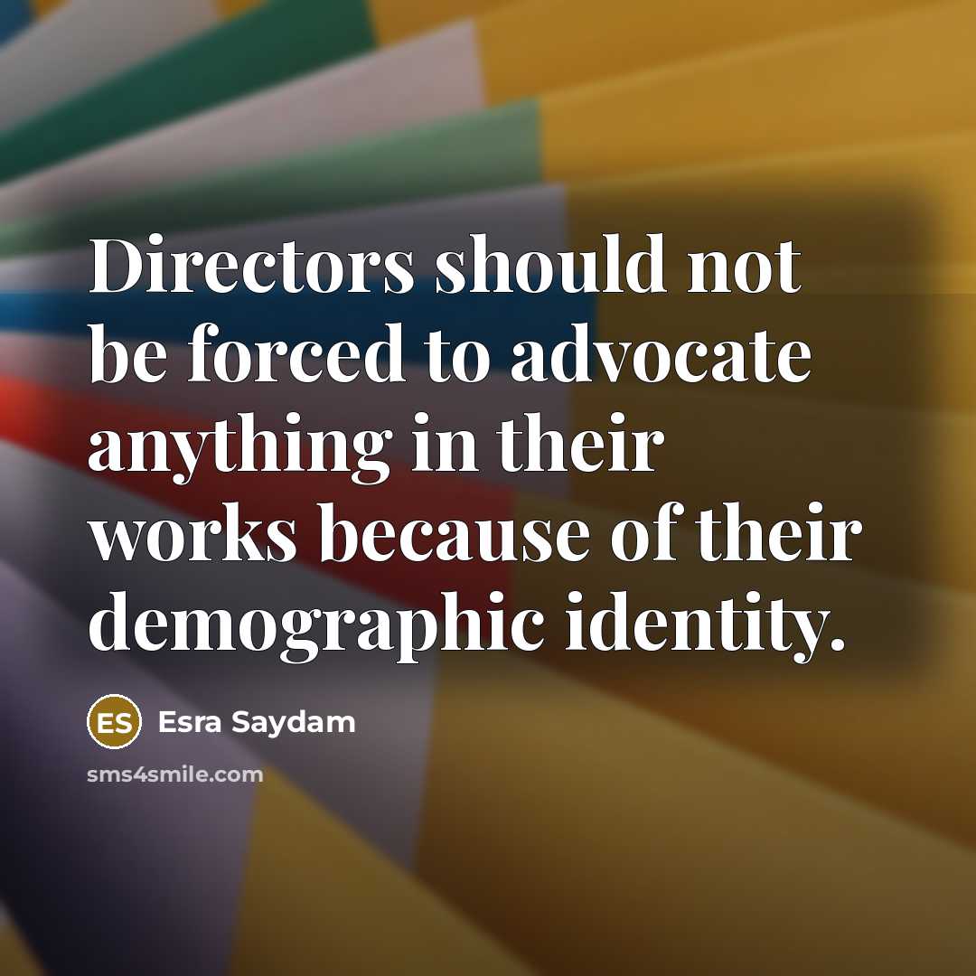 “Directors should not be forced to advocate anything in their…” quote by Esra Saydam