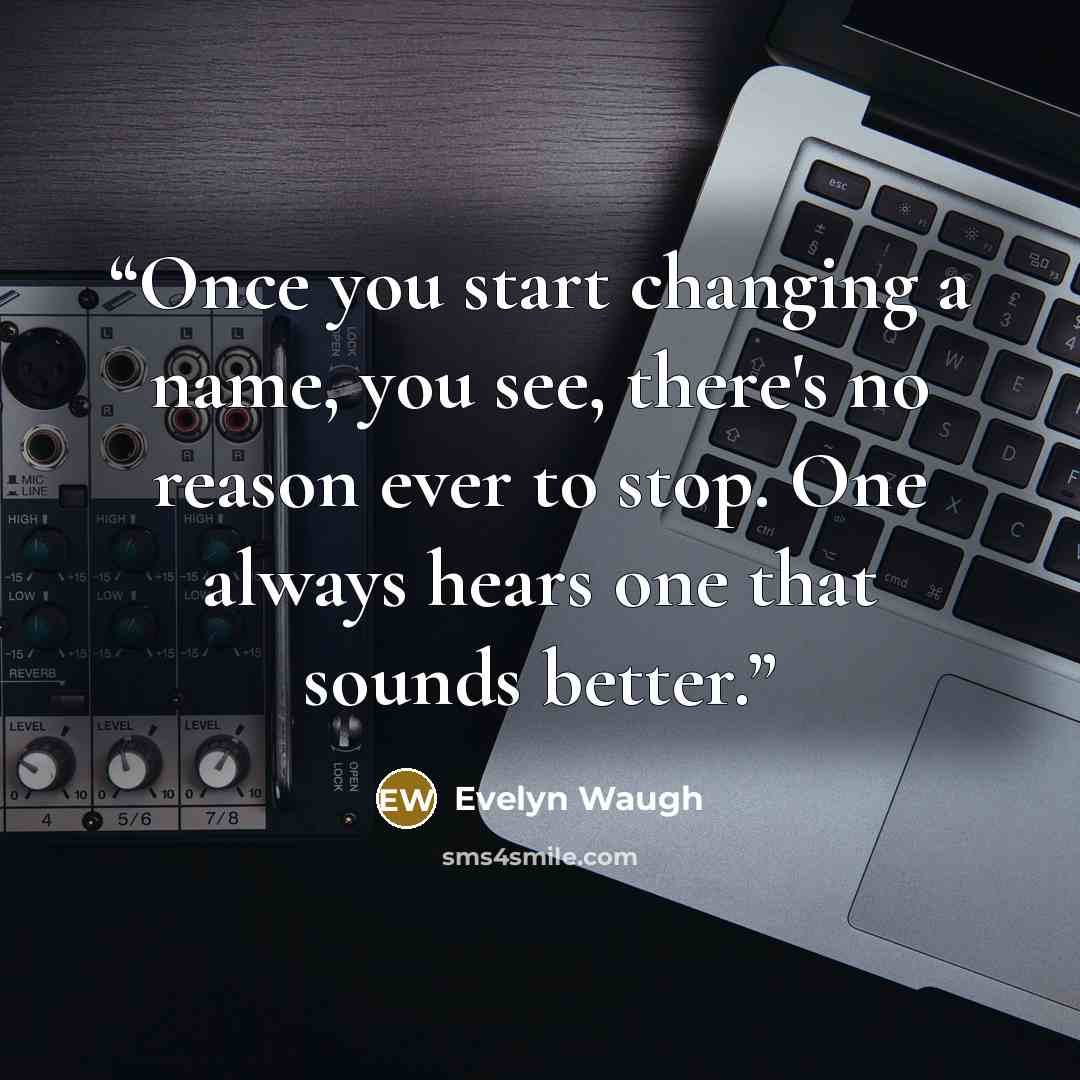 “Once you start changing a name, you see, there's no reason ever to stop. One always hears one that sounds better.” quote by Evelyn Waugh