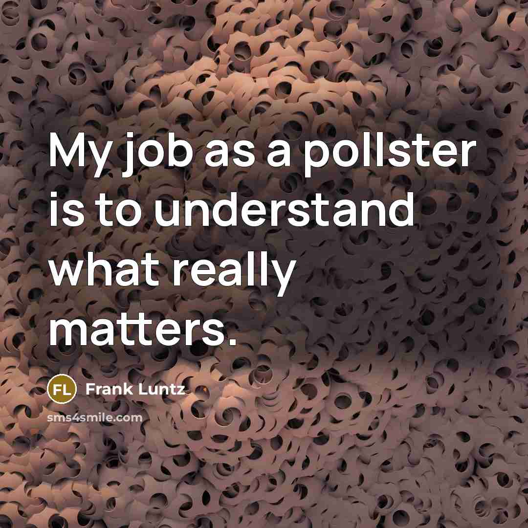 “My job as a pollster is to understand what really…” quote by Frank Luntz