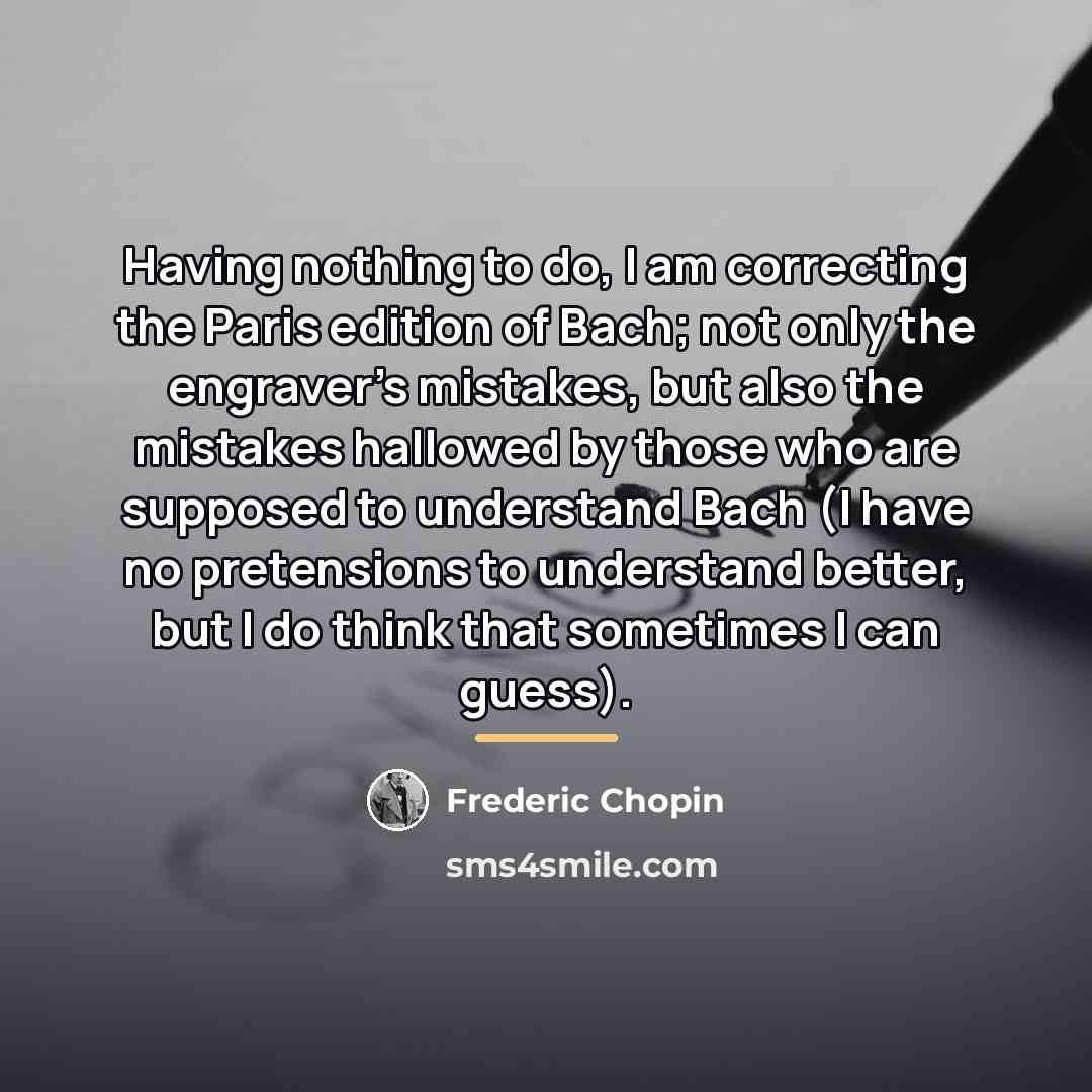 “Having nothing to do, I am correcting the Paris edition…” quote by Frederic Chopin