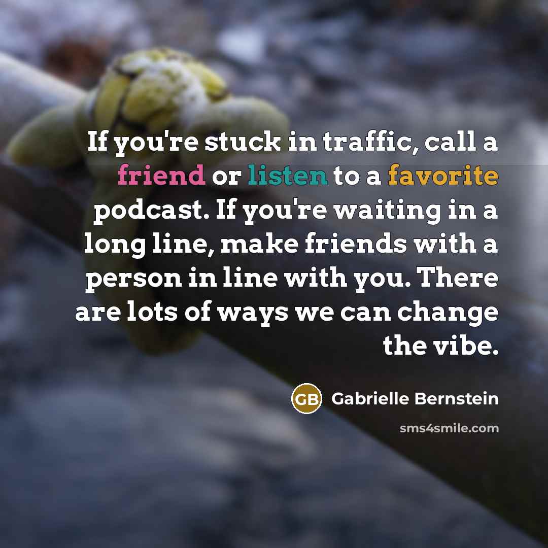 “If you're stuck in traffic, call a friend or listen…” quote by Gabrielle Bernstein