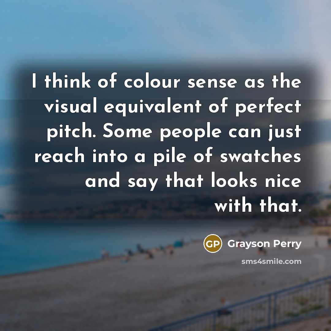 “I think of colour sense as the visual equivalent of…” quote by Grayson Perry