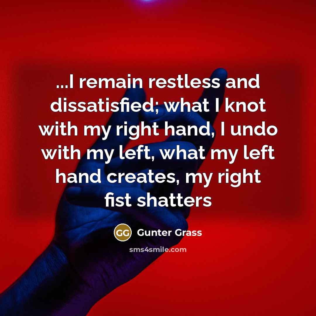 “...I remain restless and dissatisfied; what I knot with my…” quote by Gunter Grass
