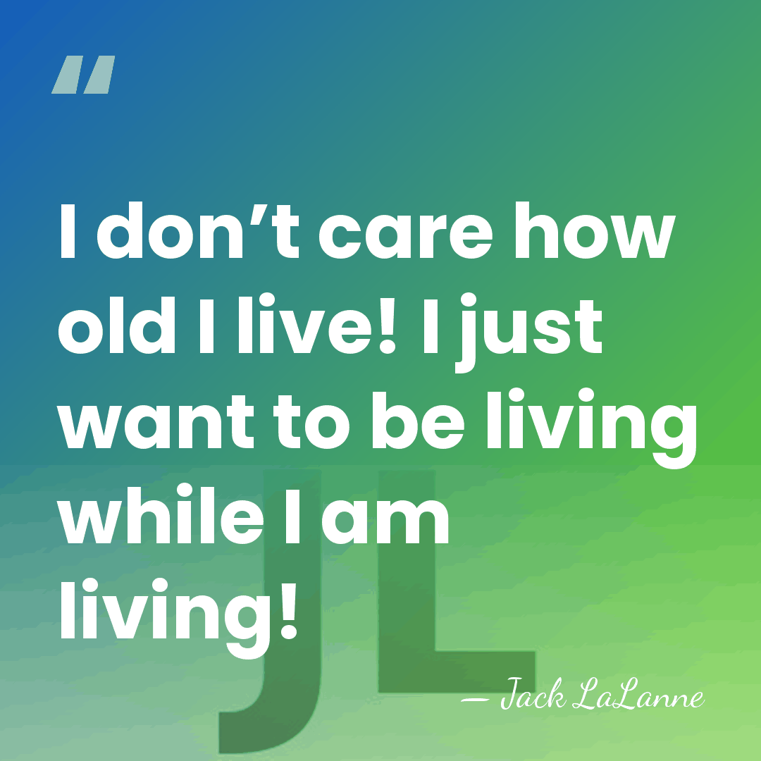 I don’t care how old I live! I just want to be&hellip; - Jack LaLanne