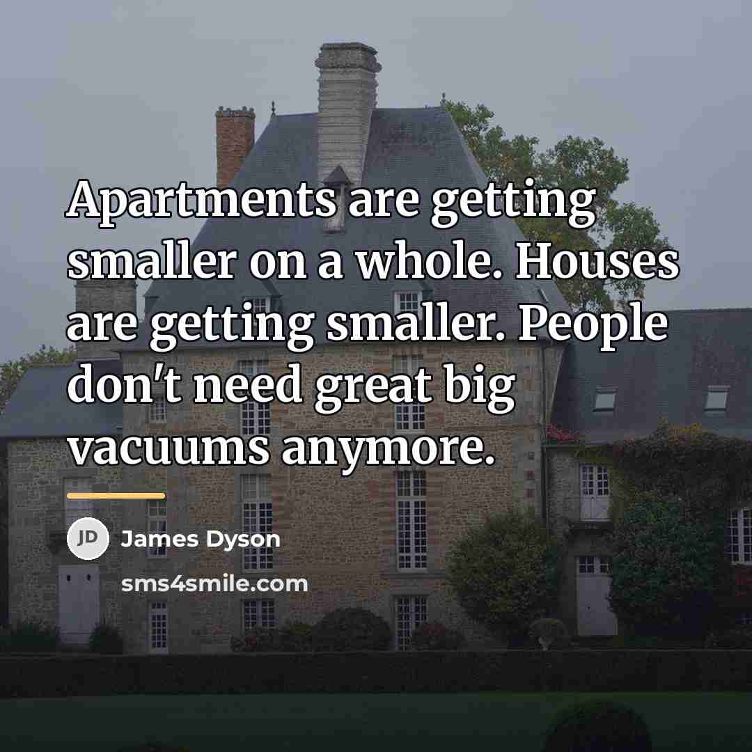 “Apartments are getting smaller on a whole. Houses are getting…” quote by James Dyson