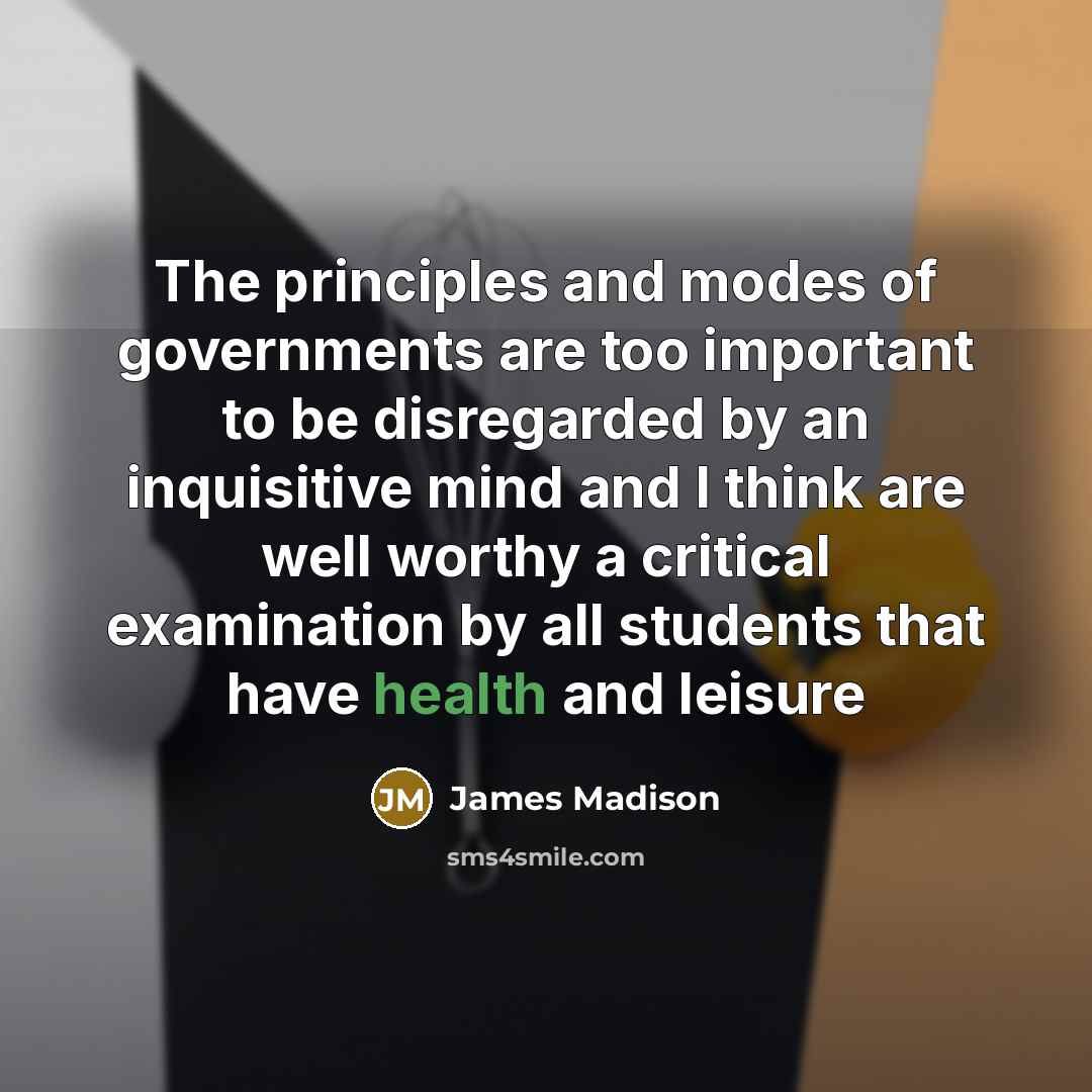 “The principles and modes of governments are too important to…” quote by James Madison