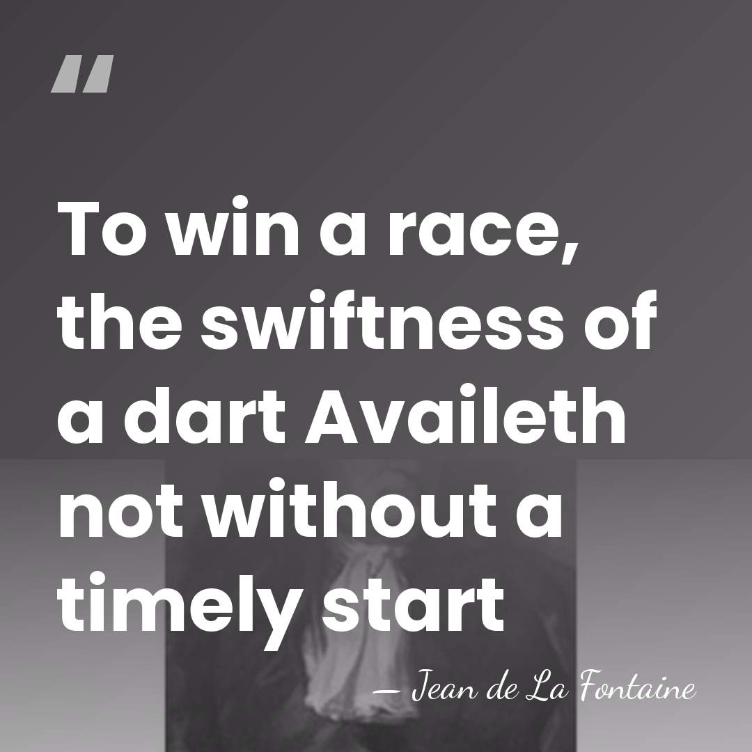 To win a race, the swiftness of a dart Availeth not without&hellip; - Jean de La Fontaine