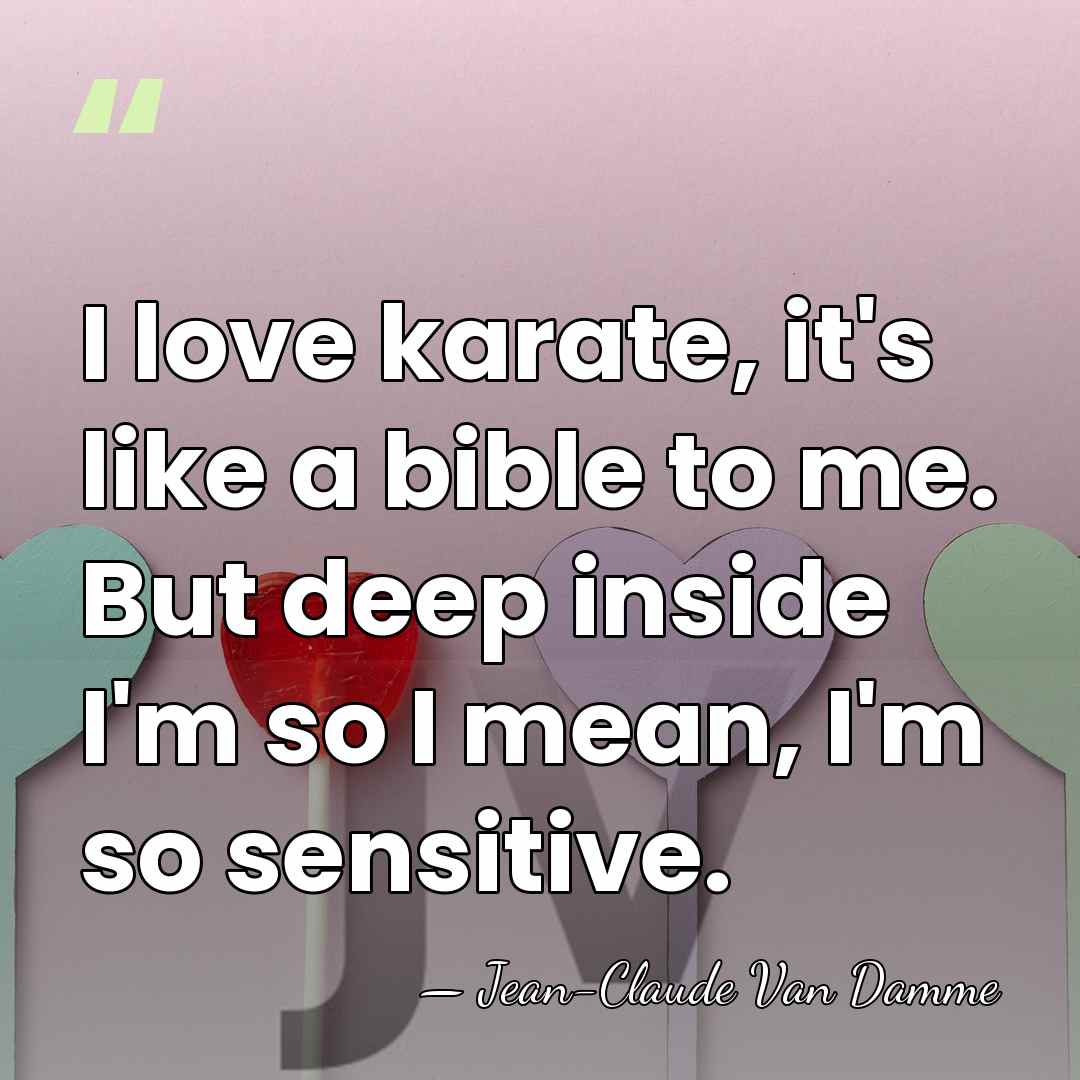 I love karate, it's like a bible to me. But deep inside&hellip; - Jean-Claude Van Damme
