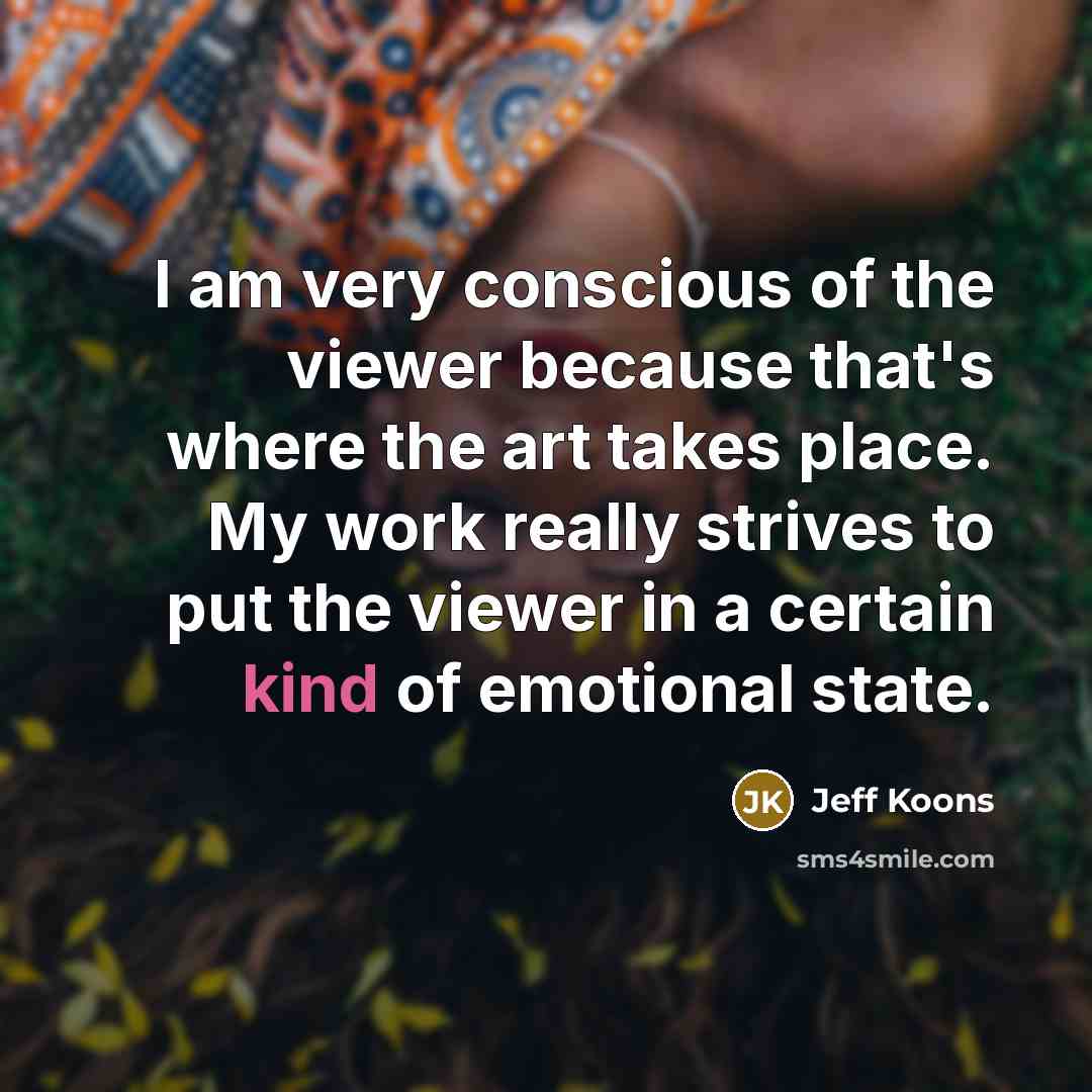“I am very conscious of the viewer because that's where…” quote by Jeff Koons