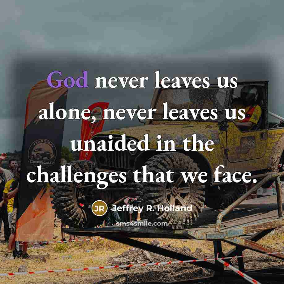 “God never leaves us alone, never leaves us unaided in…” quote by Jeffrey R. Holland