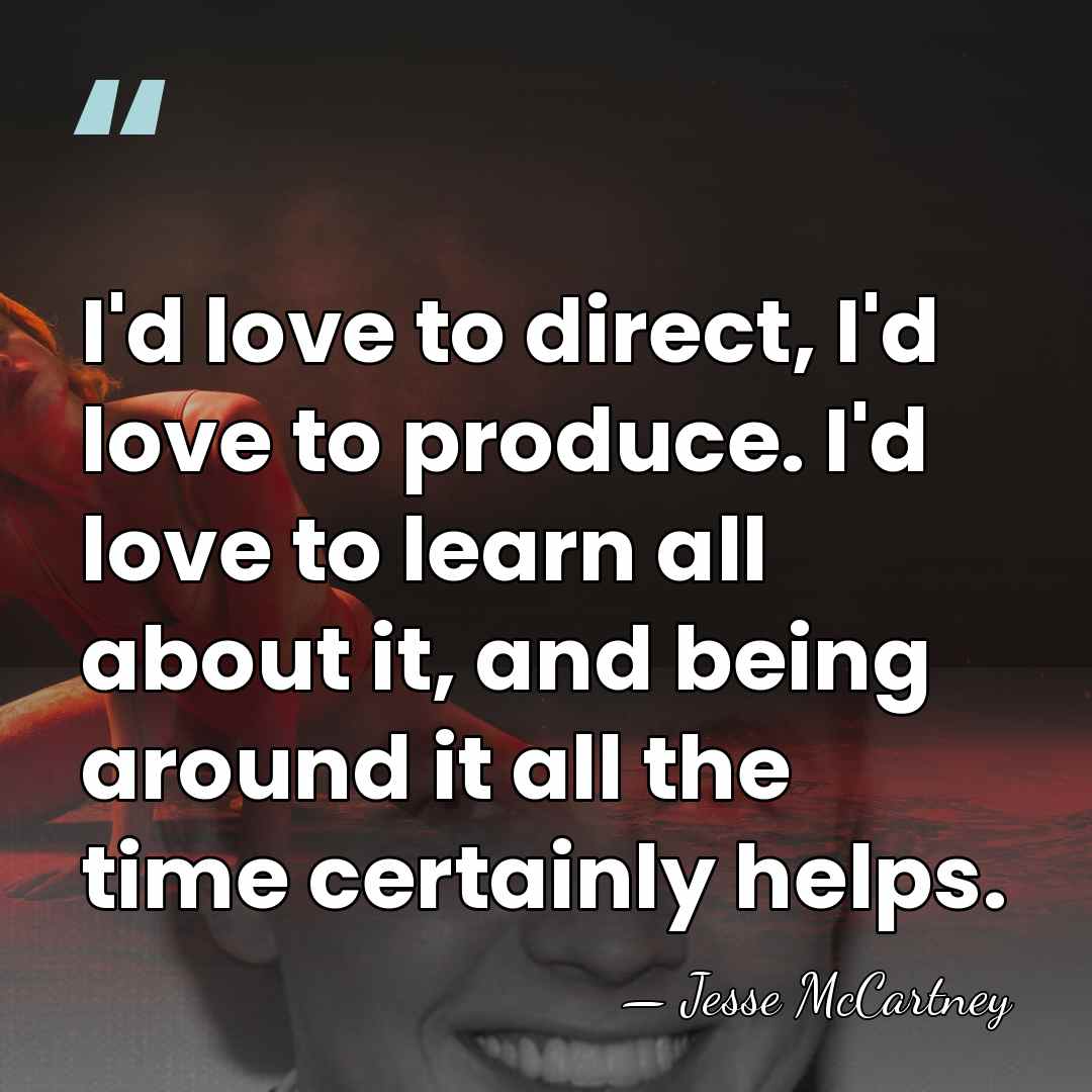 I'd love to direct, I'd love to produce. I'd love to learn&hellip; - Jesse McCartney