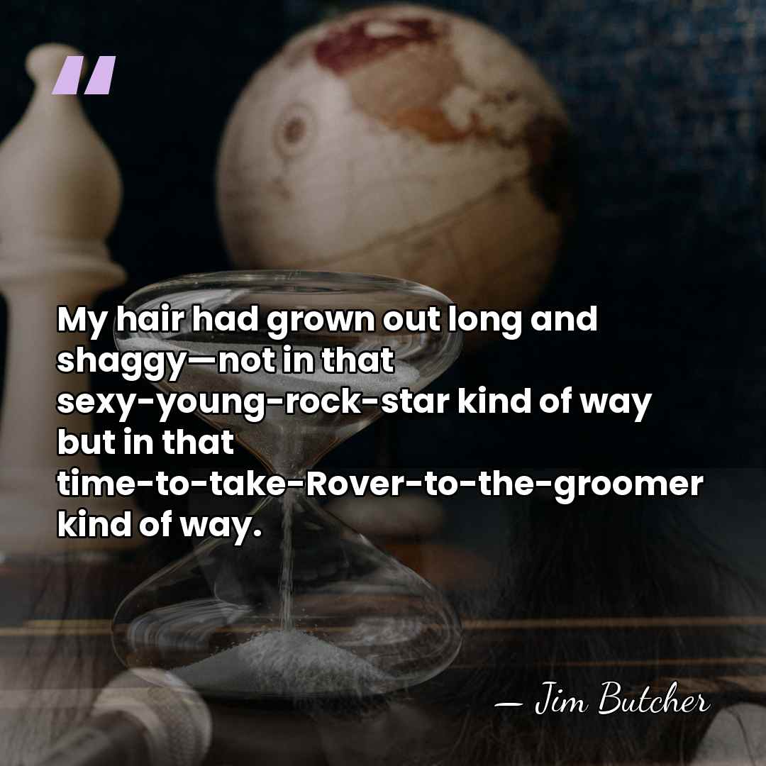 My hair had grown out long and shaggy—not in that sexy-young-rock-star kind&hellip; - Jim Butcher