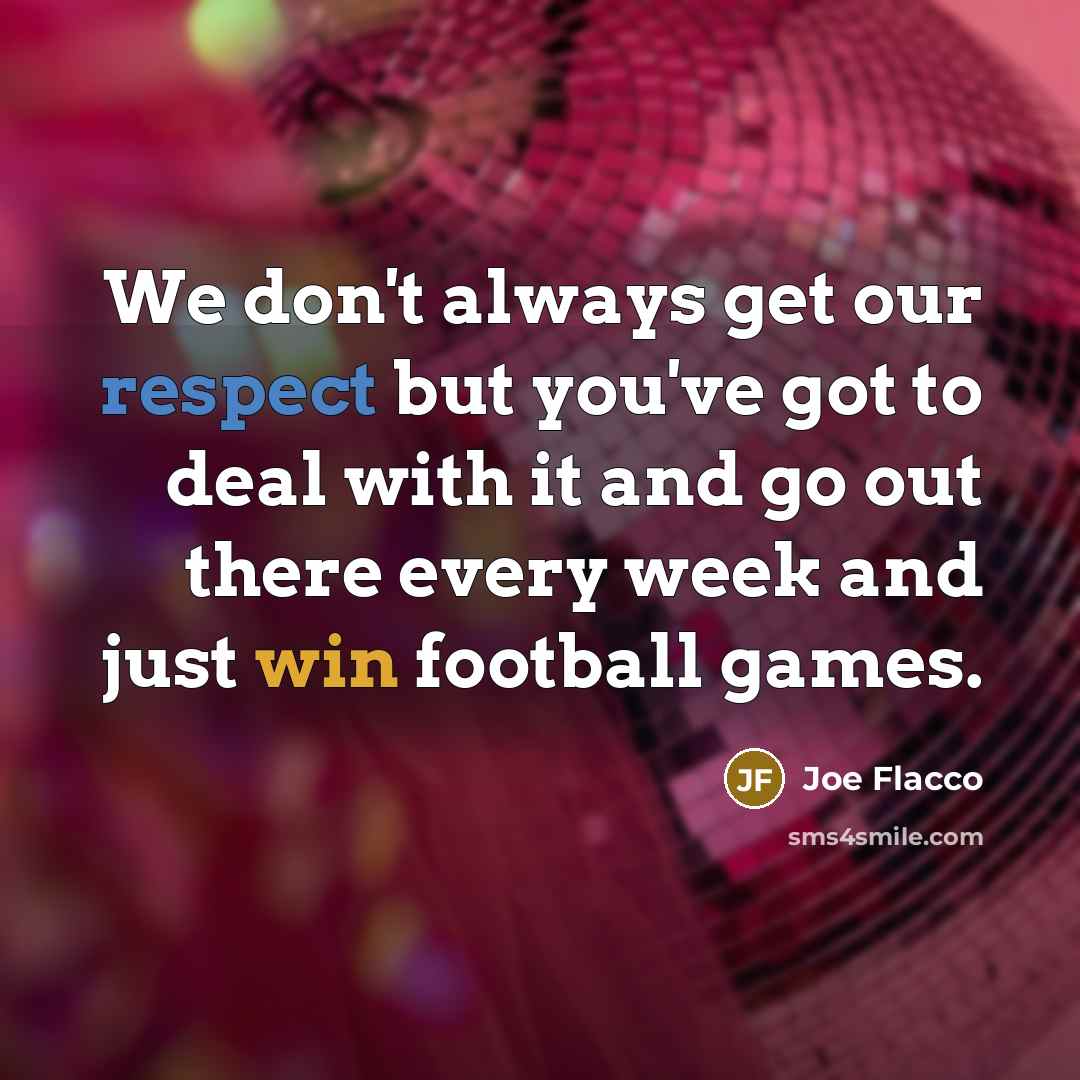 “We don't always get our respect but you've got to…” quote by Joe Flacco