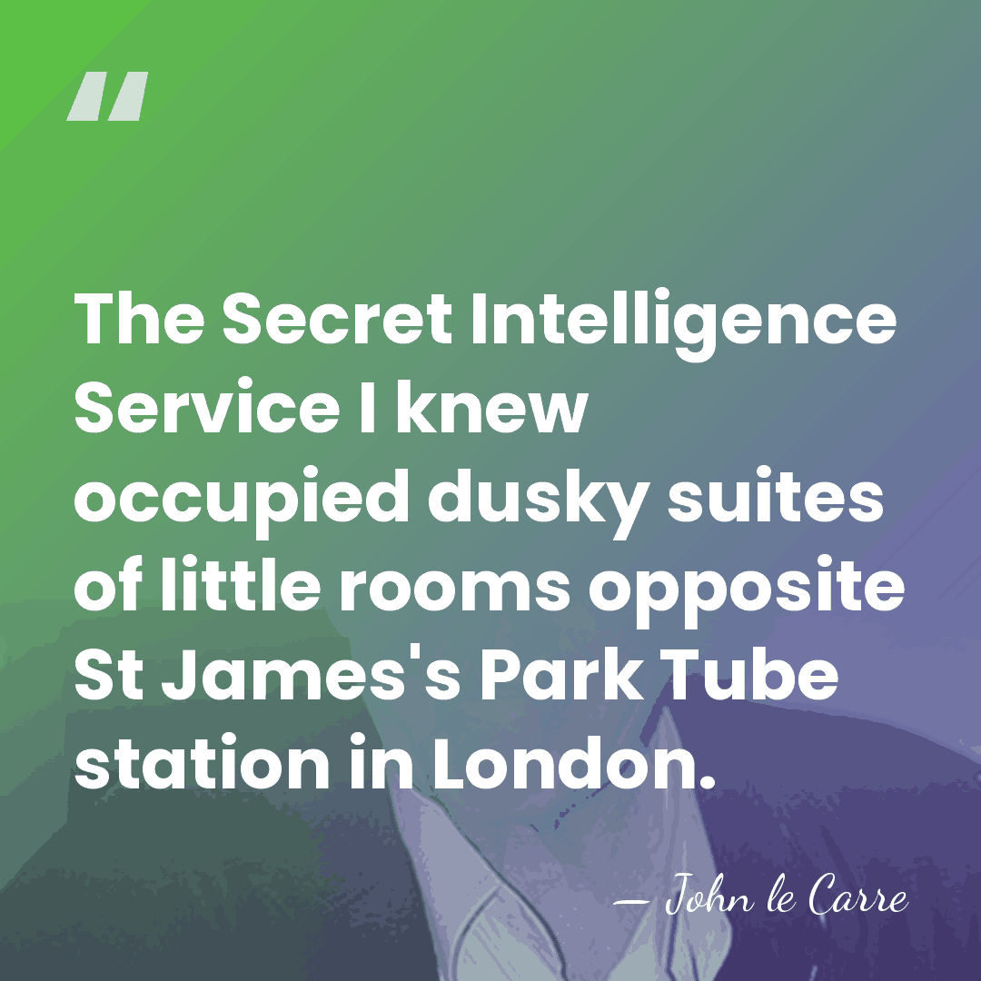The Secret Intelligence Service I knew occupied dusky suites of little rooms&hellip; - John le Carre