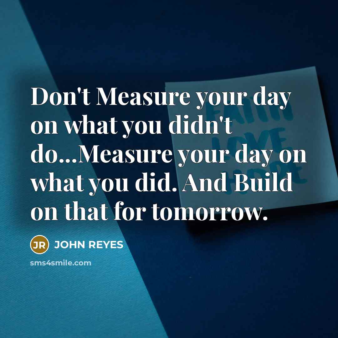 “Don't Measure your day on what you didn't do...Measure your…” quote by John Reyes