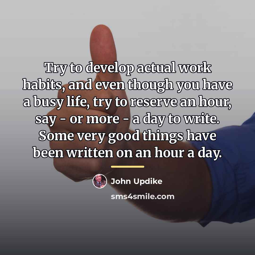 “Try to develop actual work habits, and even though you…” quote by John Updike