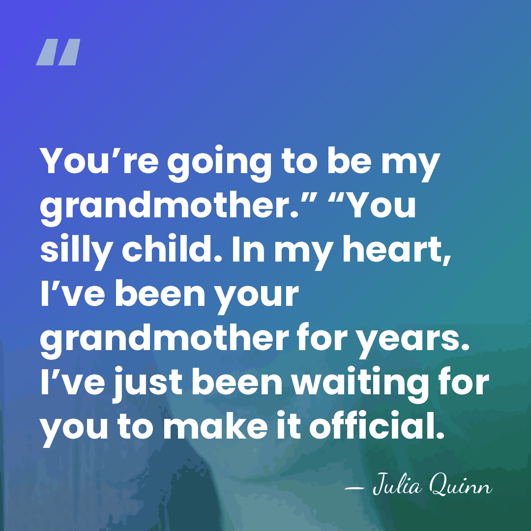 You’re going to be my grandmother.” “You silly child. In my heart,&hellip; - Julia Quinn