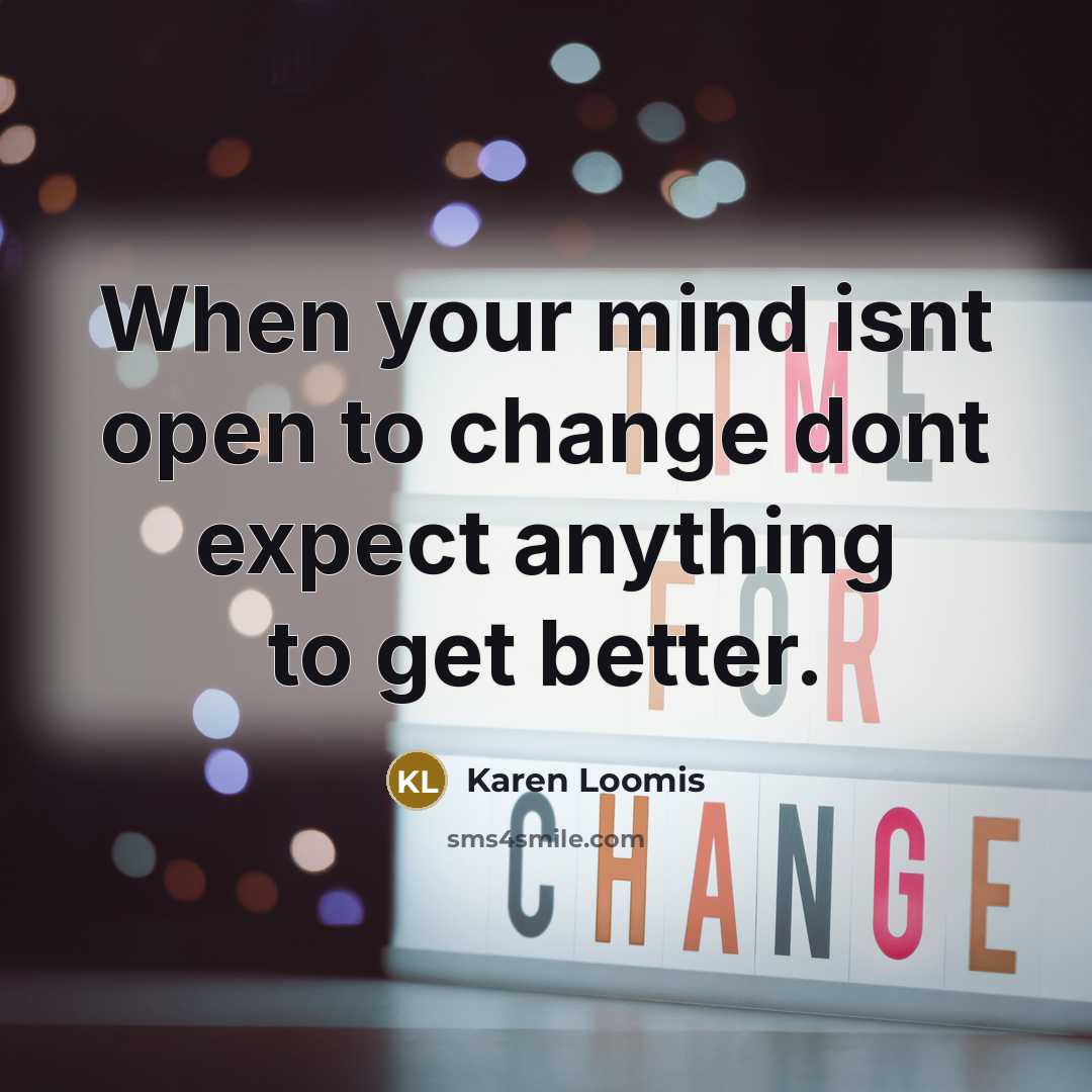 “When your mind isnt open to change dont expect anything…” quote by Karen Loomis