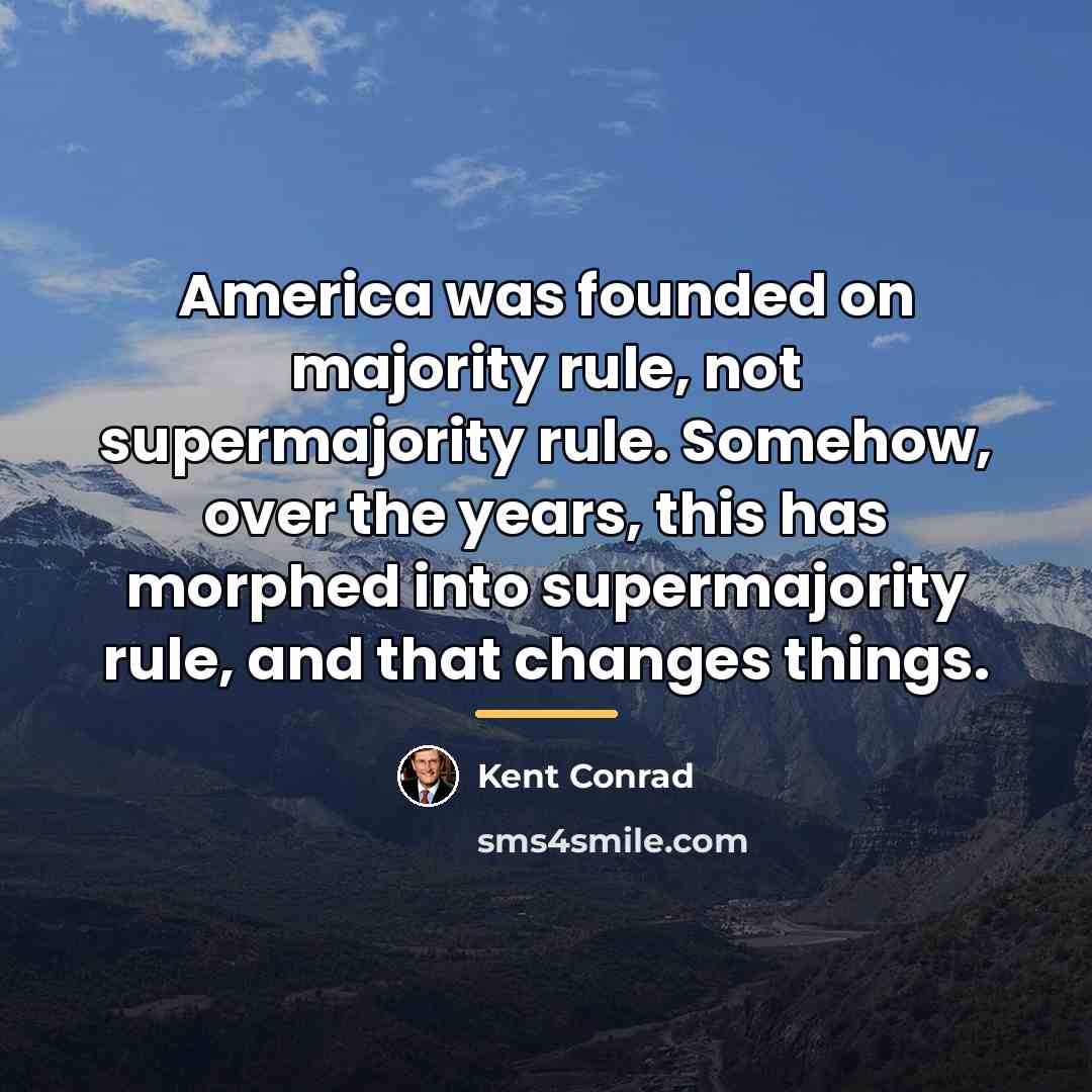 “America was founded on majority rule, not supermajority rule. Somehow,…” quote by Kent Conrad