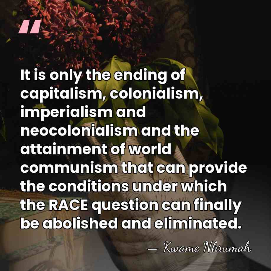 It is only the ending of capitalism, colonialism, imperialism and neocolonialism and&hellip; - Kwame Nkrumah