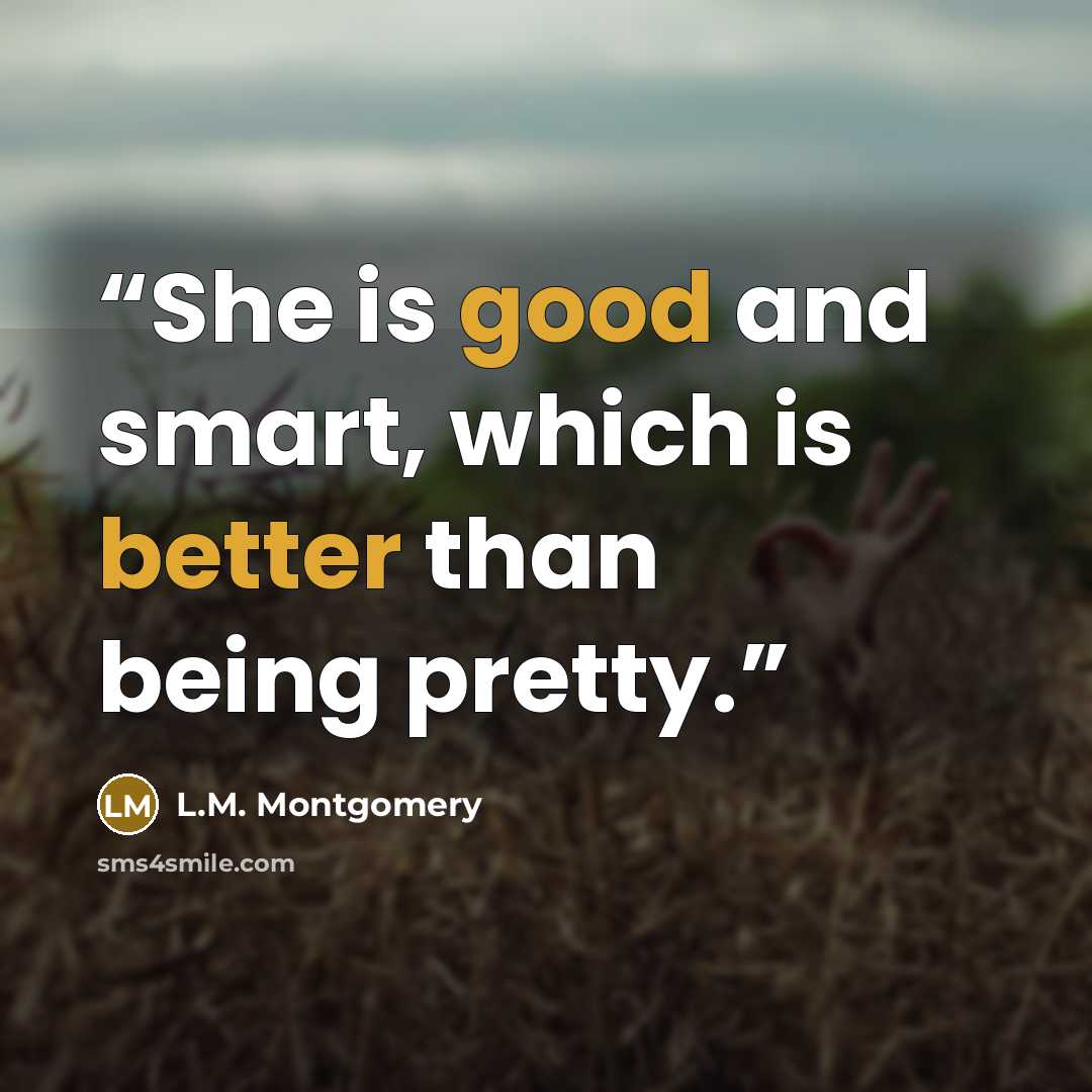 “She is good and smart, which is better than being pretty.” quote by L.M. Montgomery