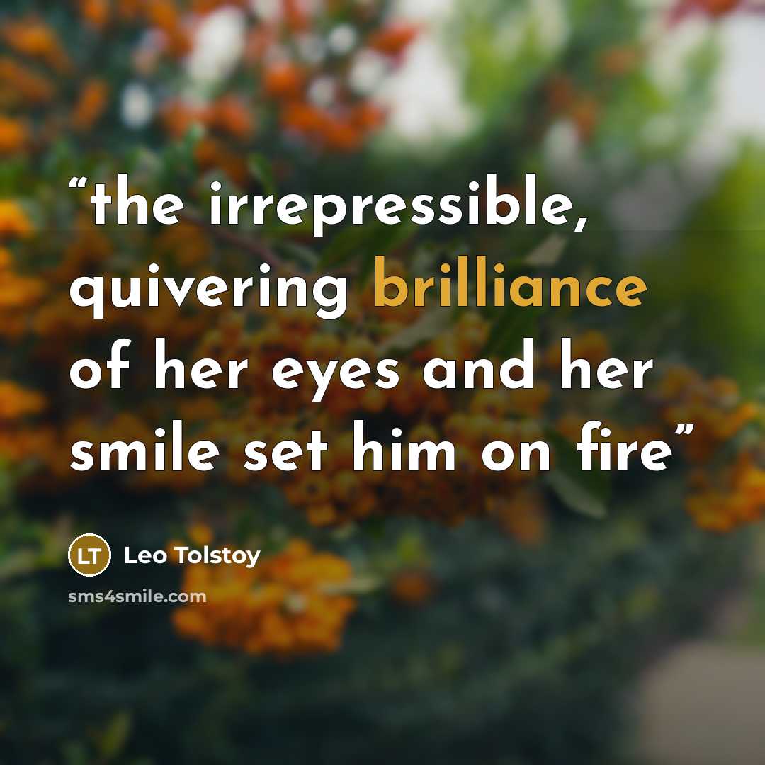 “the irrepressible, quivering brilliance of her eyes and her smile set him on fire” quote by Leo Tolstoy