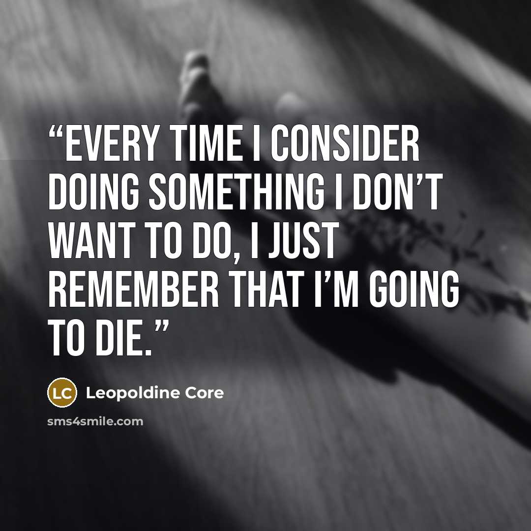“Every time I consider doing something I don’t want to do, I just remember that I’m going to die.” quote by Leopoldine Core
