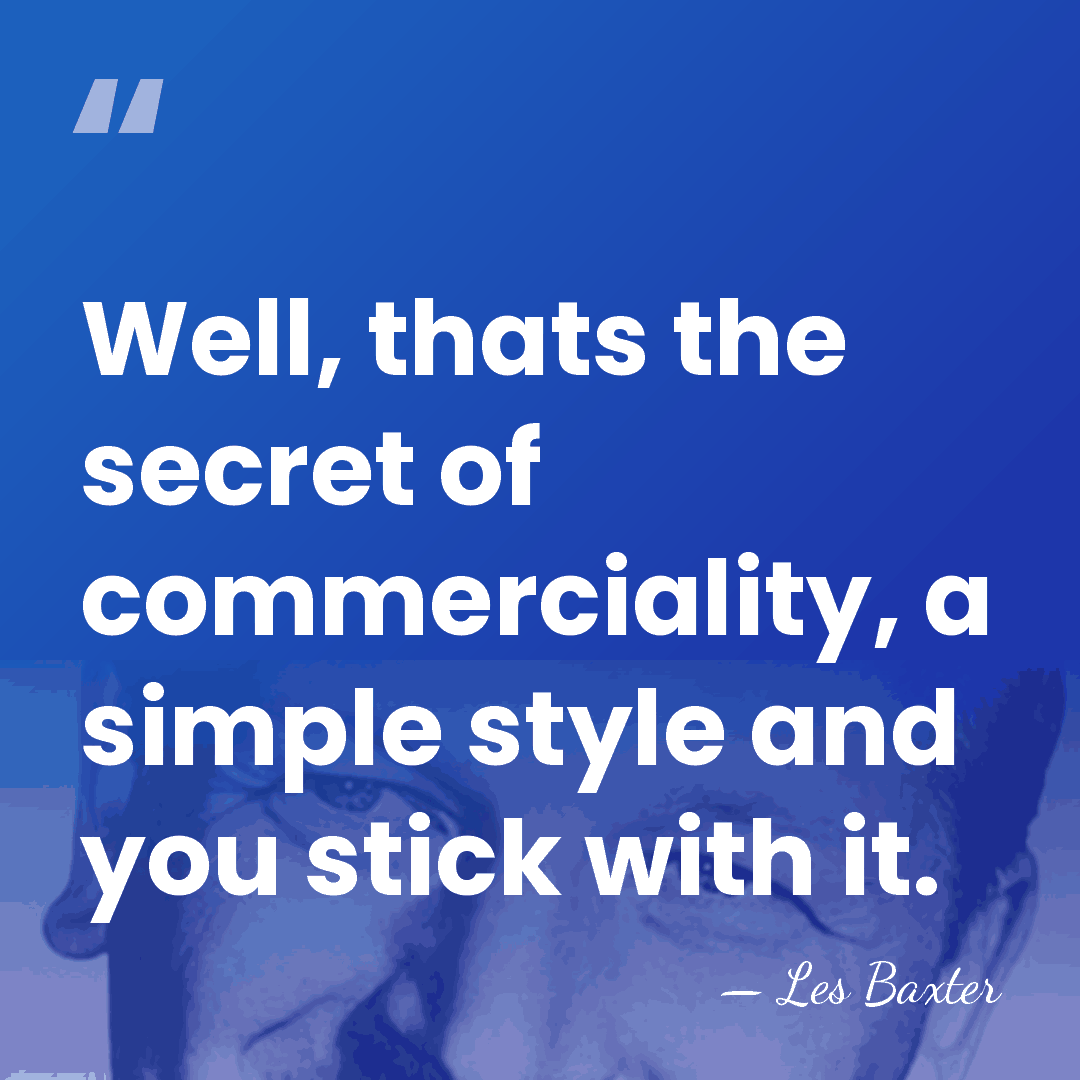 Well, thats the secret of commerciality, a simple style and you stick&hellip; - Les Baxter