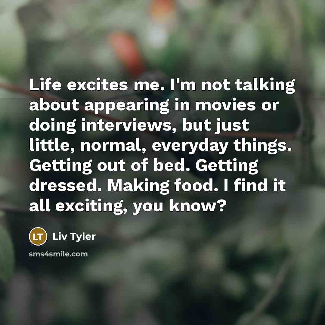 “Life excites me. I'm not talking about appearing in movies…” quote by Liv Tyler