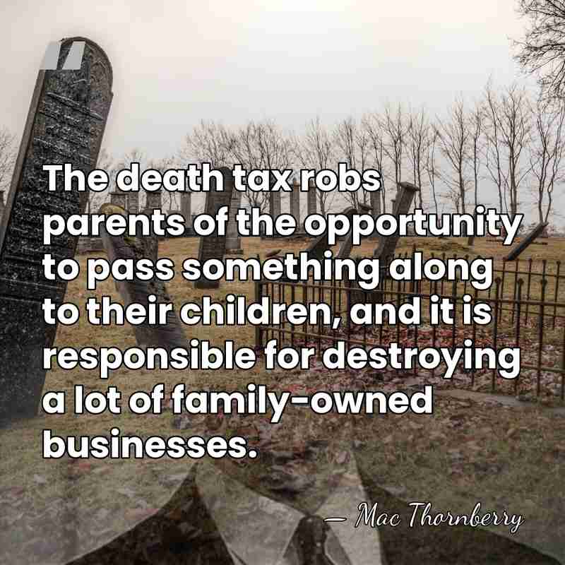 The death tax robs parents of the opportunity to pass something along&hellip; - Mac Thornberry