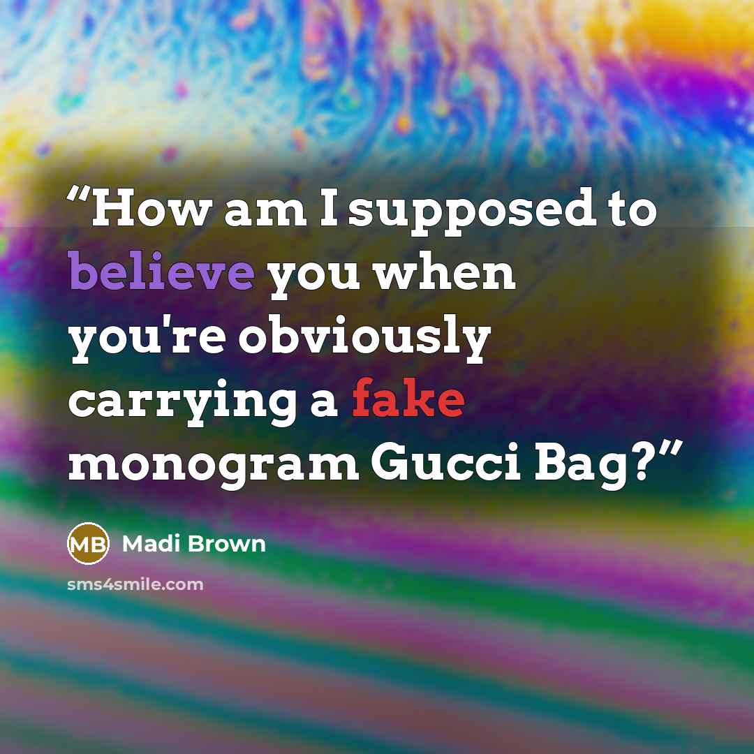 “How am I supposed to believe you when you're obviously carrying a fake monogram Gucci Bag?” quote by Madi Brown