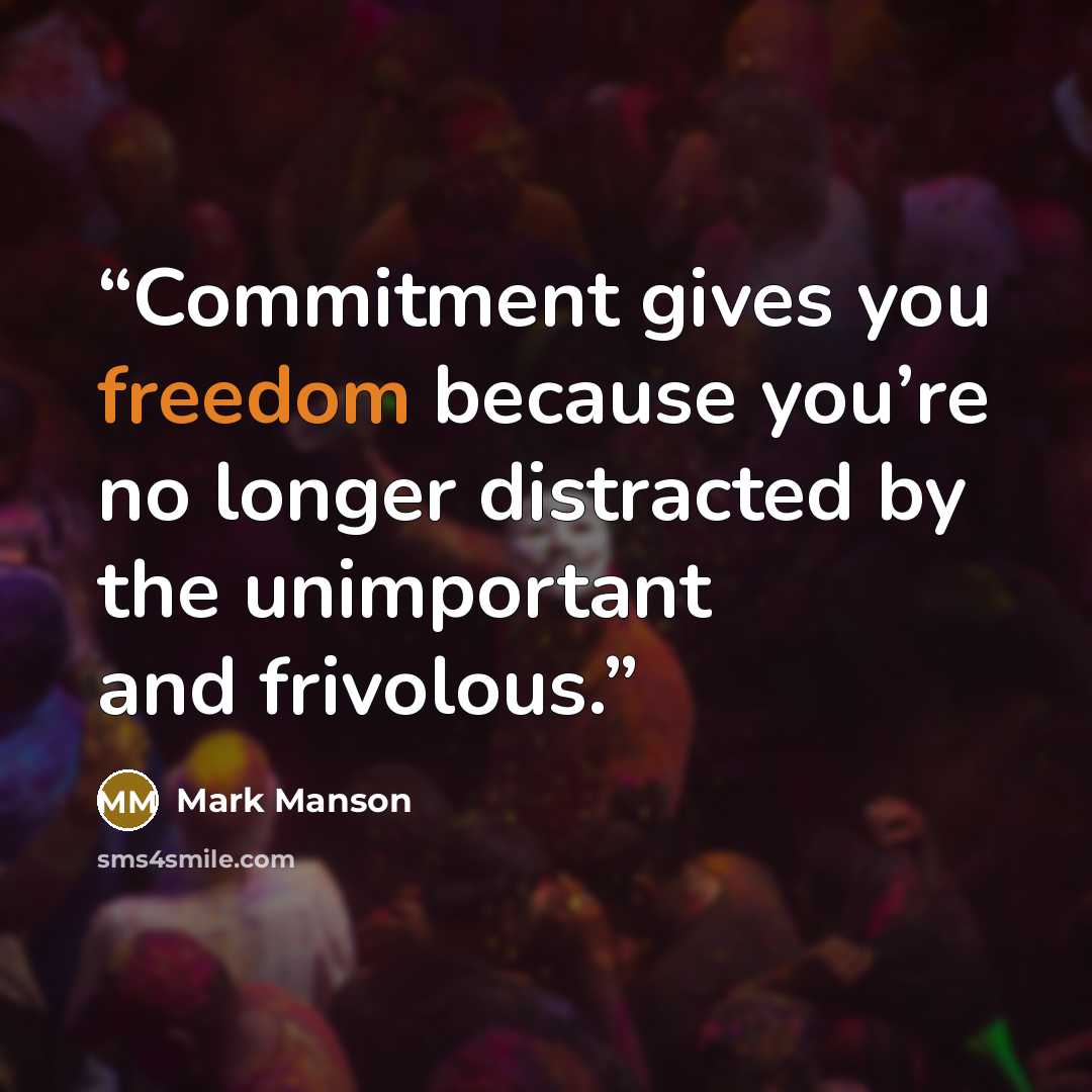 “Commitment gives you freedom because you’re no longer distracted by the unimportant and frivolous.” quote by Mark Manson