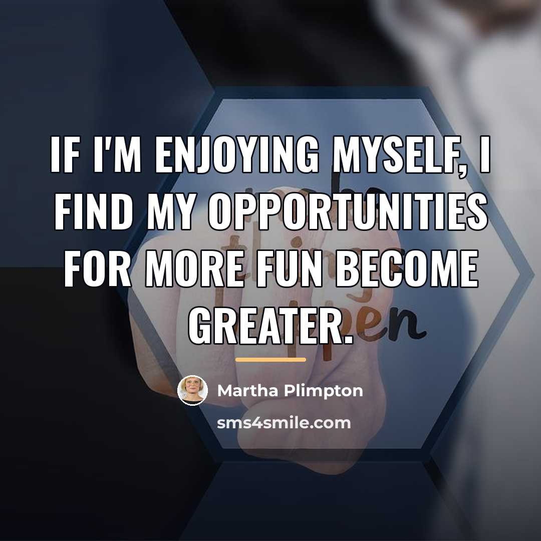 “If I'm enjoying myself, I find my opportunities for more…” quote by Martha Plimpton