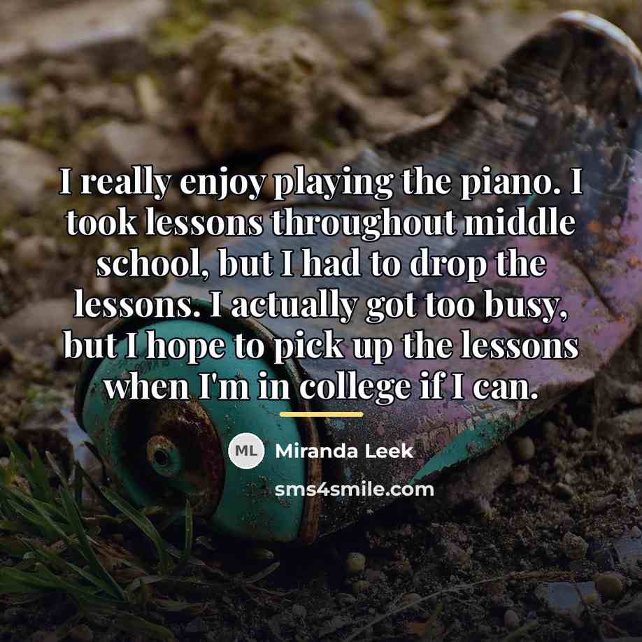 “I really enjoy playing the piano. I took lessons throughout…” quote by Miranda Leek