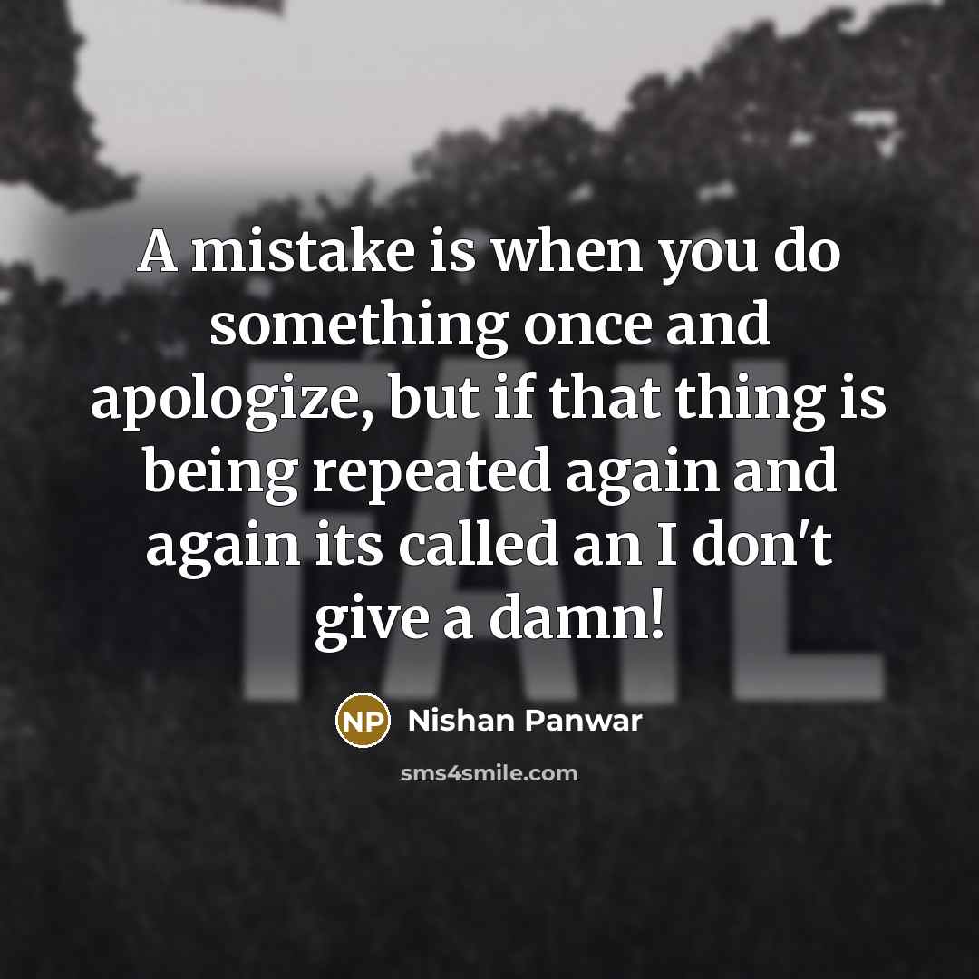 “A mistake is when you do something once and apologize, but if that thing is being repeated again and again its called an I don't give a damn!” quote by Nishan Panwar