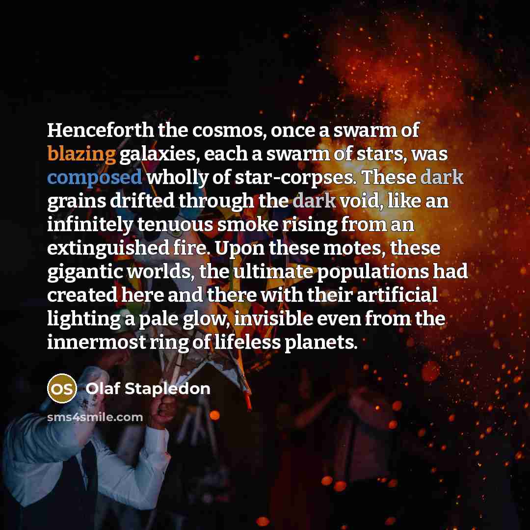 “Henceforth the cosmos, once a swarm of blazing galaxies, each…” quote by Olaf Stapledon