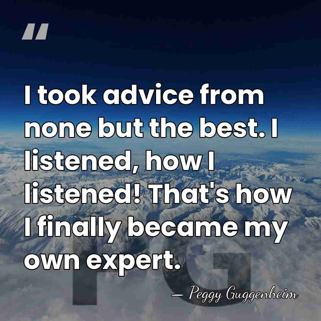I took advice from none but the best. I listened, how I&hellip; - Peggy Guggenheim