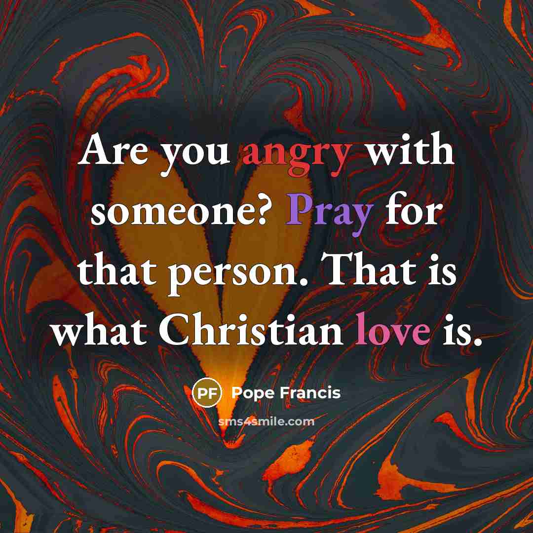 “Are you angry with someone? Pray for that person. That…” quote by Pope Francis