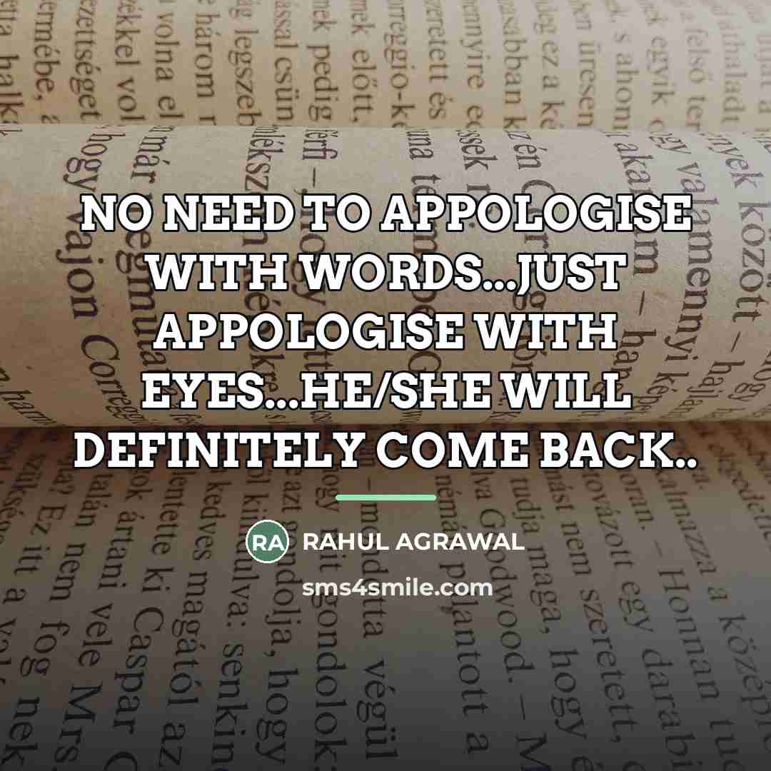 “NO NEED TO APPOLOGISE WITH WORDS...JUST APPOLOGISE WITH EYES...HE/SHE WILL…” quote by RAHUL AGRAWAL