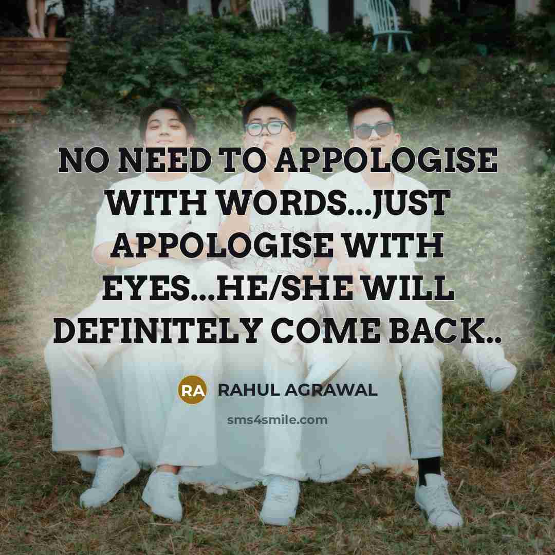 “NO NEED TO APPOLOGISE WITH WORDS...JUST APPOLOGISE WITH EYES...HE/SHE WILL DEFINITELY COME BACK..” quote by RAHUL AGRAWAL
