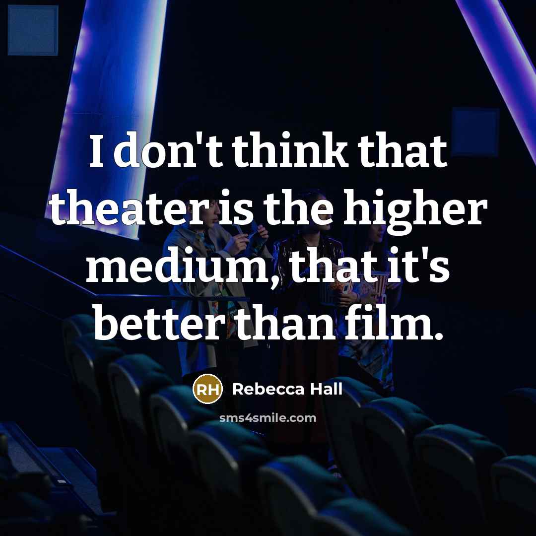 “I don't think that theater is the higher medium, that…” quote by Rebecca Hall