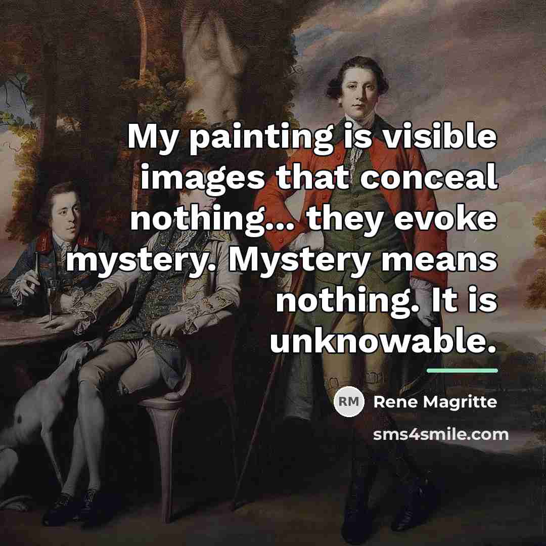 “My painting is visible images that conceal nothing... they evoke…” quote by Rene Magritte