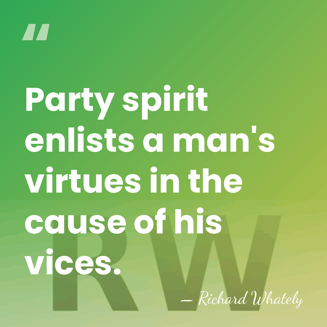 Party spirit enlists a man's virtues in the cause of his vices. - Richard Whately