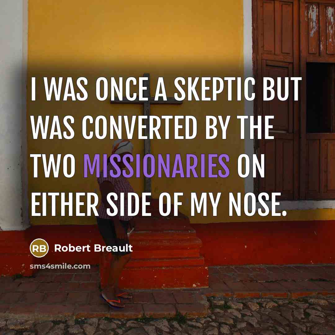 “I was once a skeptic but was converted by the two missionaries on either side of my nose.” quote by Robert Breault