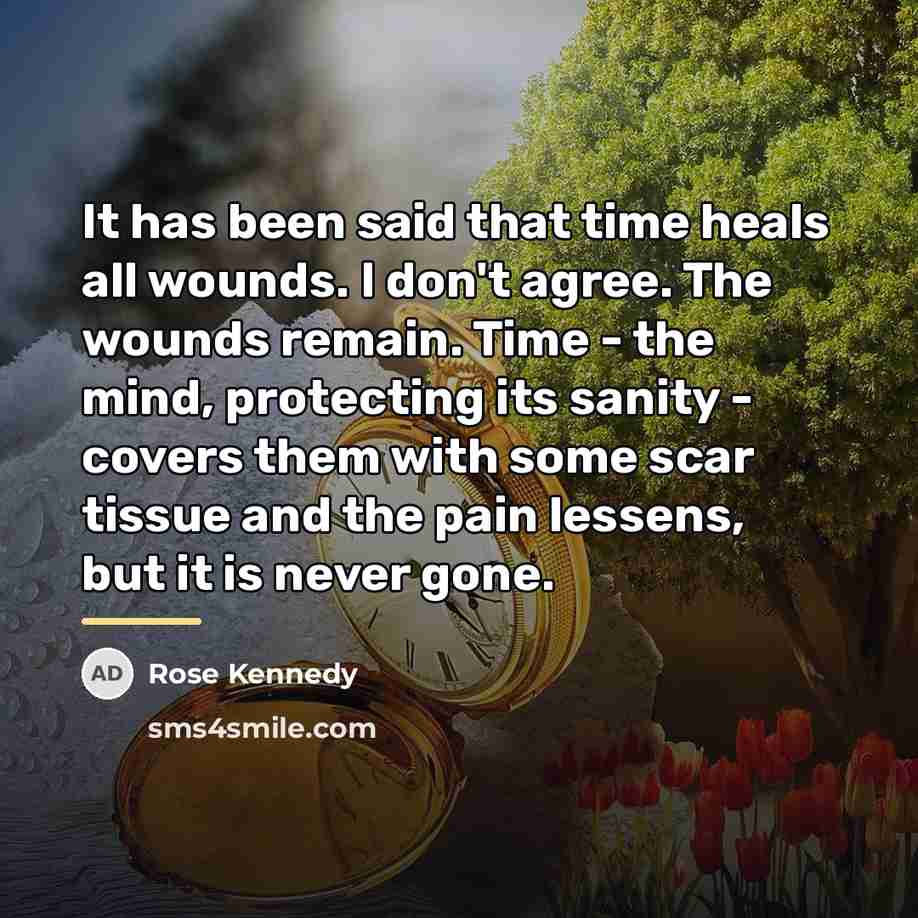 “It has been said that time heals all wounds. I…” quote by Rose Kennedy