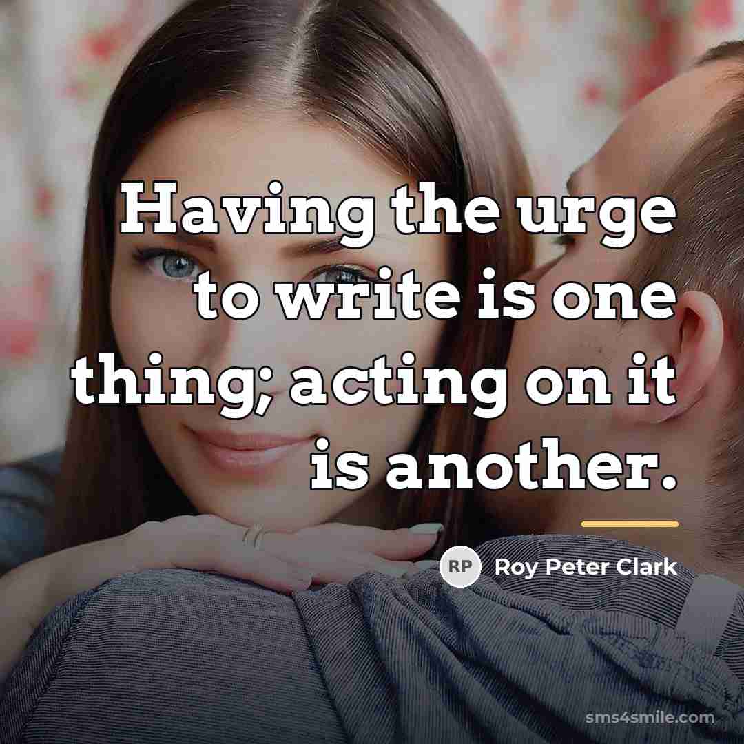 “Having the urge to write is one thing; acting on…” quote by Roy Peter Clark